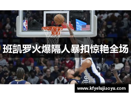 班凯罗火爆隔人暴扣惊艳全场