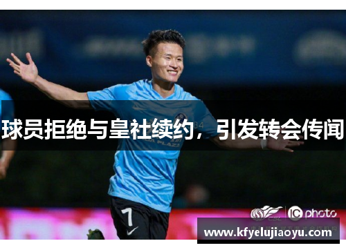 球员拒绝与皇社续约，引发转会传闻